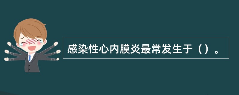 感染性心内膜炎最常发生于（）。