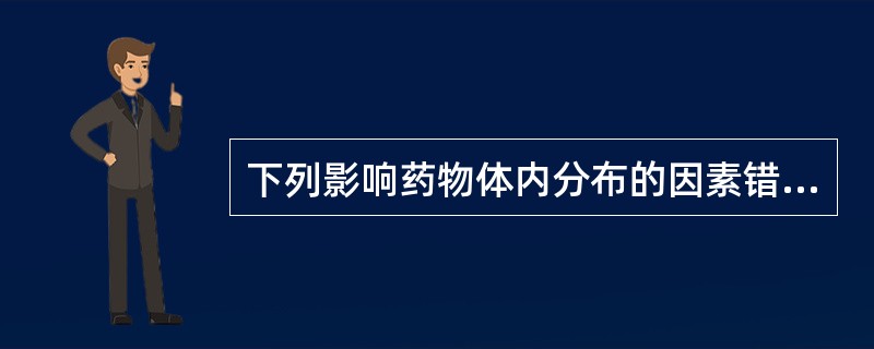 下列影响药物体内分布的因素错误的是（）