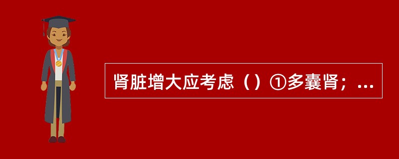 肾脏增大应考虑（）①多囊肾；②多发性肾囊肿；③肾移植的排异反应