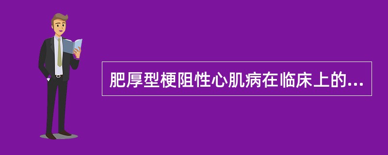 肥厚型梗阻性心肌病在临床上的一个重要特点是（）。