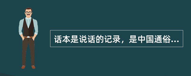 话本是说话的记录，是中国通俗小说的起源，在唐宋时代特别发达。