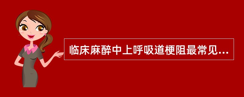 临床麻醉中上呼吸道梗阻最常见的原因是分泌物过多。