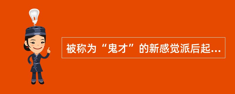 被称为“鬼才”的新感觉派后起之秀是（）