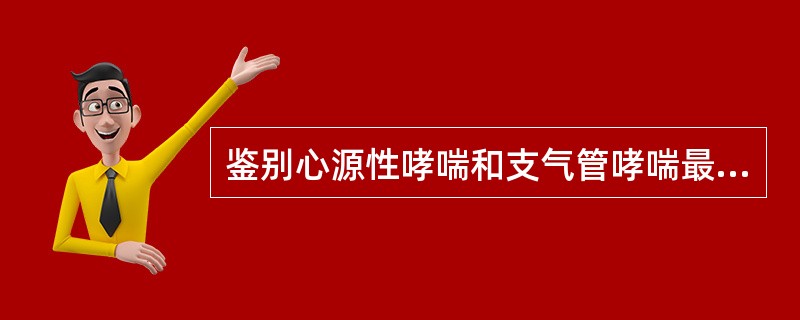 鉴别心源性哮喘和支气管哮喘最有意义的是（）。