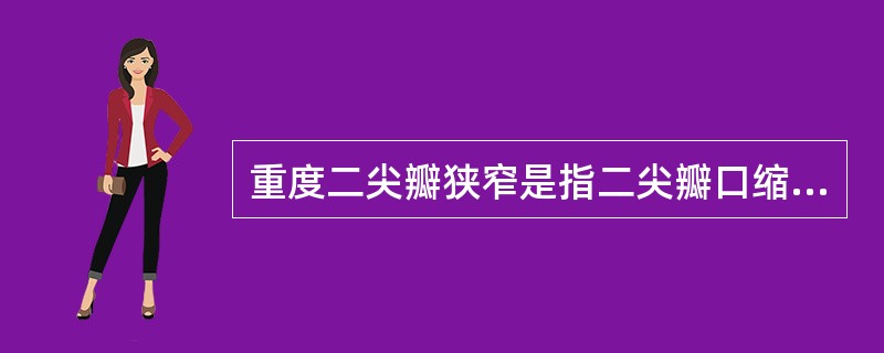 重度二尖瓣狭窄是指二尖瓣口缩小至（）。