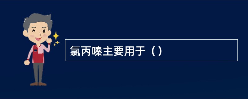 氯丙嗪主要用于（）