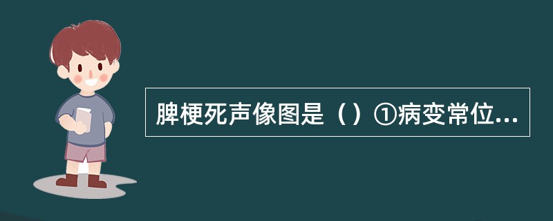 脾梗死声像图是（）①病变常位于近脾门处，呈楔形或不规则形，基底较宽，有时直达脾包