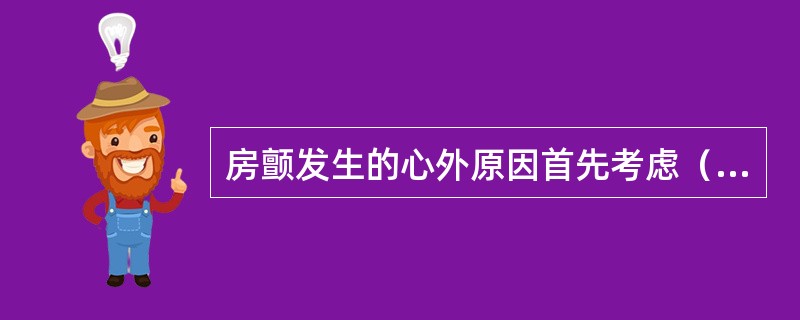 房颤发生的心外原因首先考虑（）。