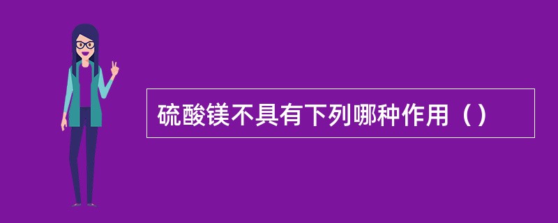 硫酸镁不具有下列哪种作用（）