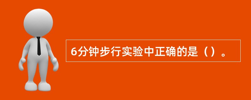 6分钟步行实验中正确的是（）。