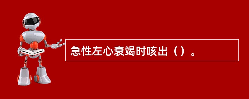 急性左心衰竭时咳出（）。