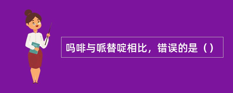 吗啡与哌替啶相比，错误的是（）