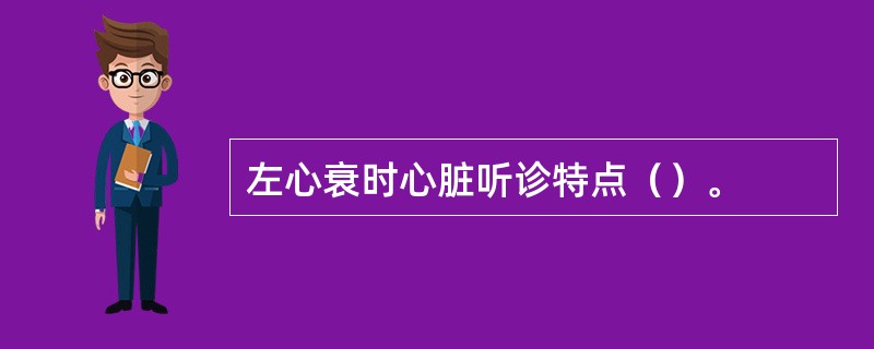 左心衰时心脏听诊特点（）。