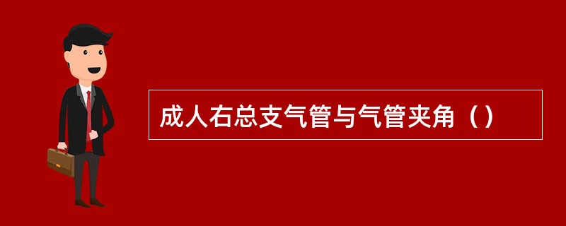 成人右总支气管与气管夹角（）