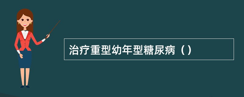 治疗重型幼年型糖尿病（）