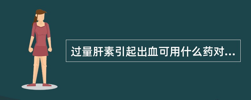 过量肝素引起出血可用什么药对抗（）