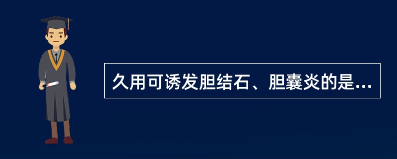 久用可诱发胆结石、胆囊炎的是（）