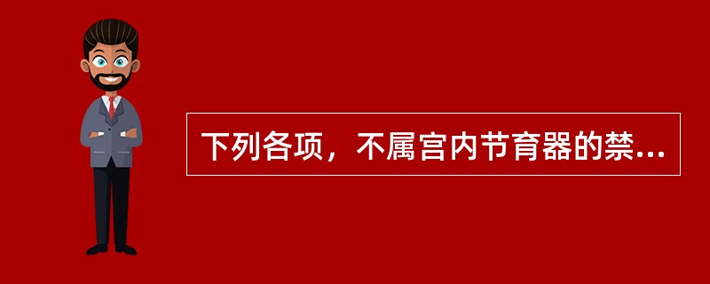 下列各项，不属宫内节育器的禁忌证的是（）。