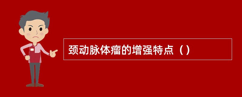 颈动脉体瘤的增强特点（）