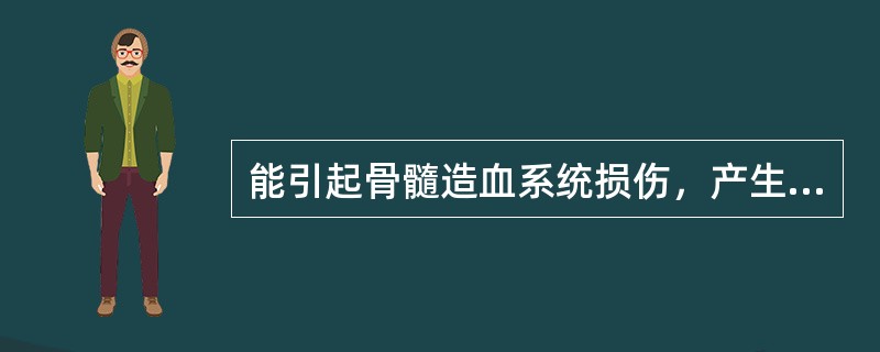 能引起骨髓造血系统损伤，产生再生障碍性贫血的是（）