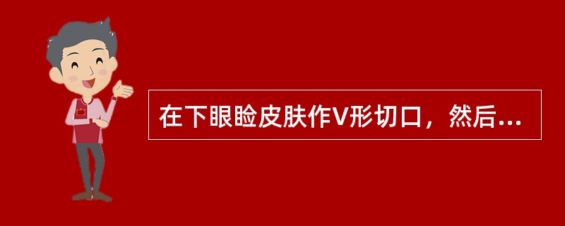 在下眼睑皮肤作V形切口，然后将其缝成Y形用以治疗（）