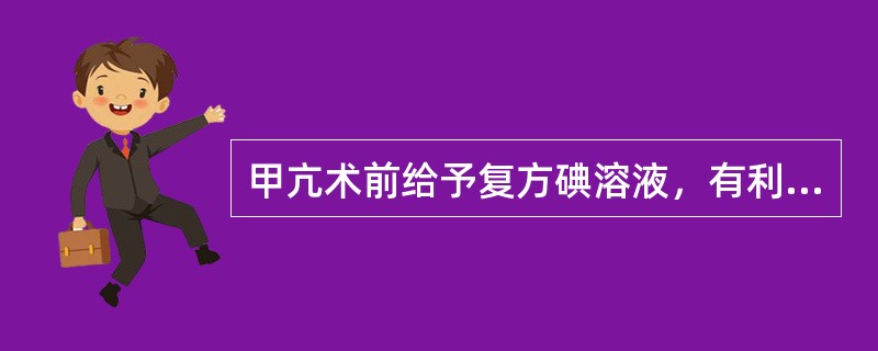 甲亢术前给予复方碘溶液，有利于手术的机制是（）