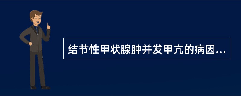 结节性甲状腺肿并发甲亢的病因是（）。