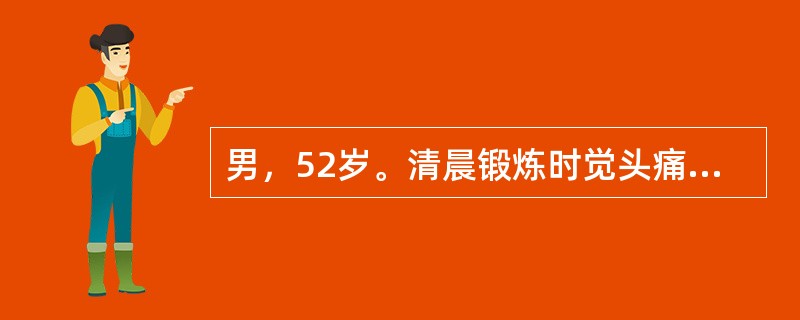 男，52岁。清晨锻炼时觉头痛、左侧肢体麻木和乏力。有高血压病史。半天后到急诊就诊