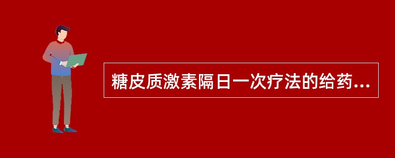 糖皮质激素隔日一次疗法的给药时间为（）