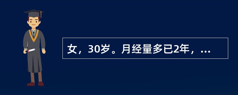 女，30岁。月经量多已2年，近3个月来感乏力、头晕、心悸，查血红蛋白65g/L，