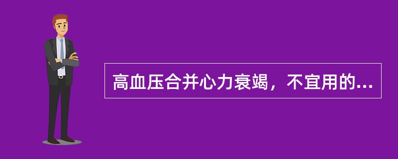 高血压合并心力衰竭，不宜用的药物是（）