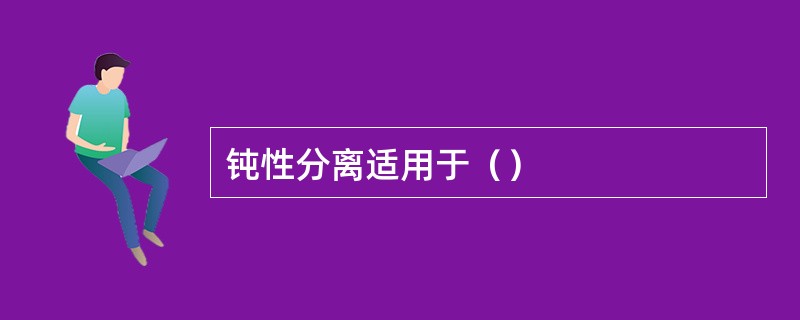 钝性分离适用于（）