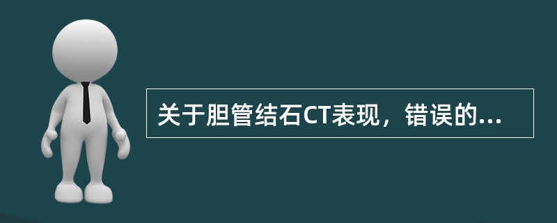 关于胆管结石CT表现，错误的是（）