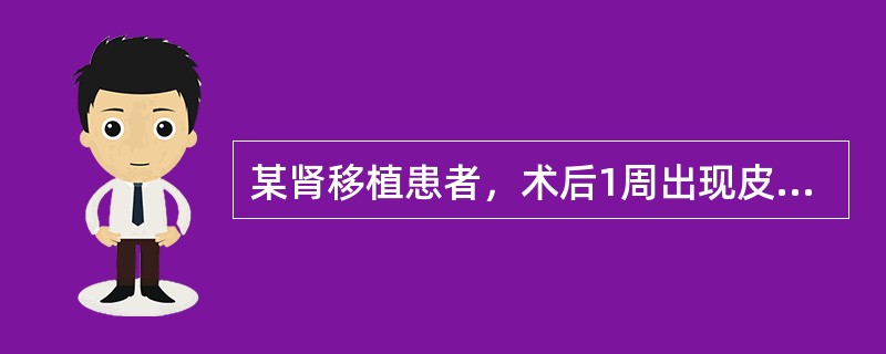 某肾移植患者，术后1周出现皮疹、腹泻、胆红素升高等排异反应。为防止排异反应的发生