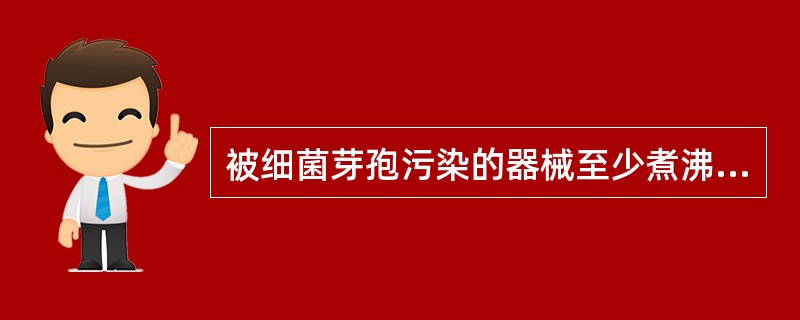 被细菌芽孢污染的器械至少煮沸（）