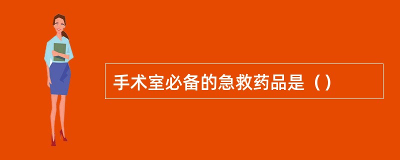 手术室必备的急救药品是（）