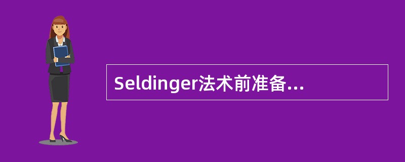 Seldinger法术前准备中，哪项不妥（）