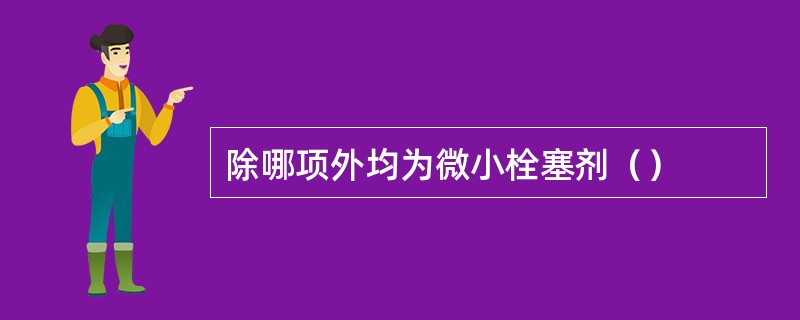 除哪项外均为微小栓塞剂（）