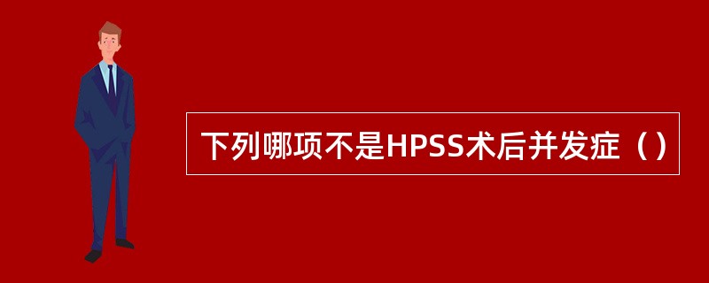 下列哪项不是HPSS术后并发症（）