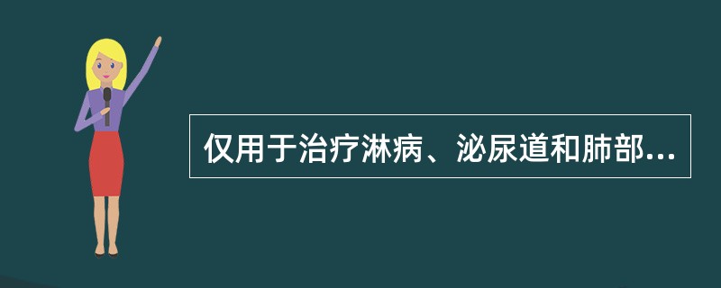 仅用于治疗淋病、泌尿道和肺部感染的是（）