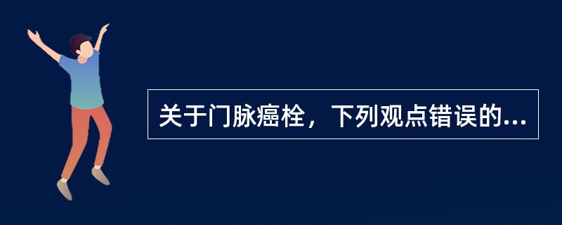 关于门脉癌栓，下列观点错误的是（）