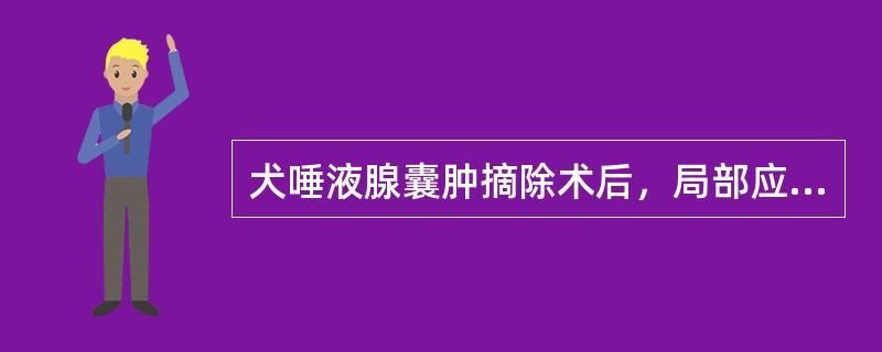 犬唾液腺囊肿摘除术后，局部应（）