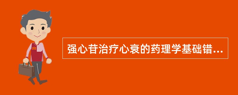 强心苷治疗心衰的药理学基础错误的是（）