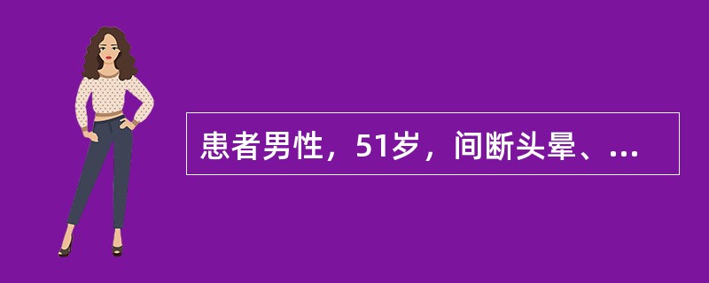 患者男性，51岁，间断头晕、头痛近1年。劳累或生气后明显，经休息可减轻，无恶心、