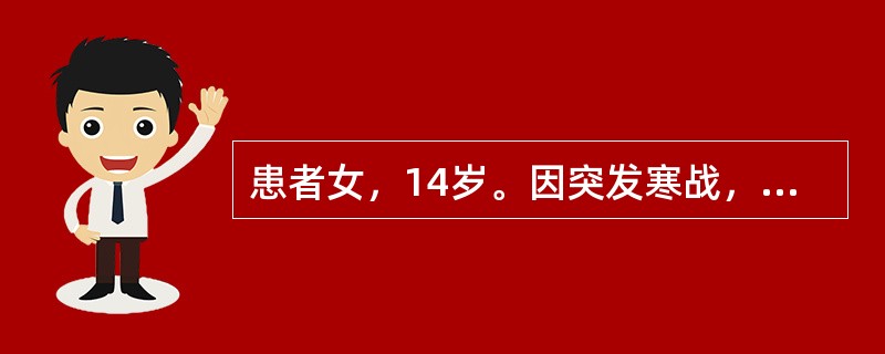 患者女，14岁。因突发寒战，高热，呕吐入院。身体检查：病人四肢厥冷，口唇发绀，面