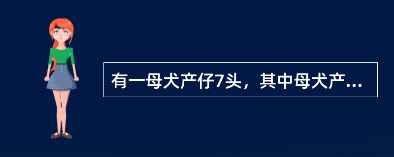 有一母犬产仔7头，其中母犬产后出现烦躁、尖叫、频频努责，并拒绝吮乳，4d后粪便从