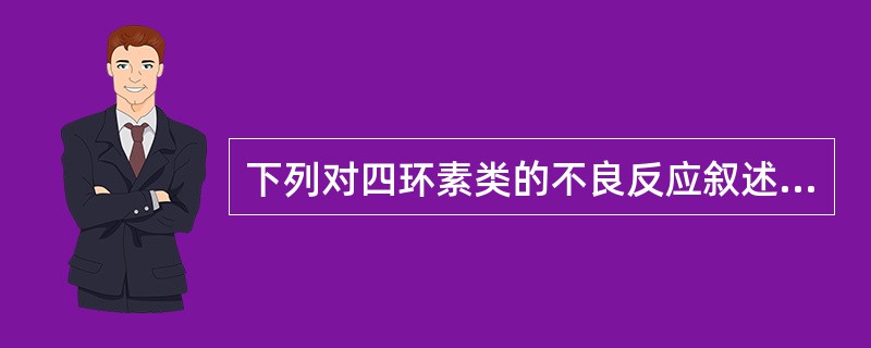 下列对四环素类的不良反应叙述错误的是（）