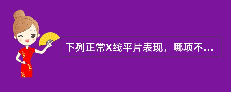 下列正常X线平片表现，哪项不正确（）