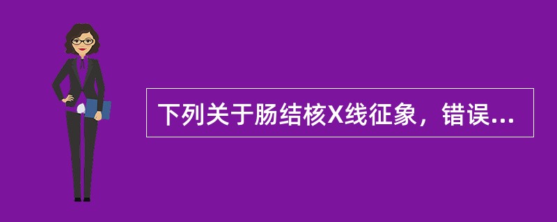 下列关于肠结核X线征象，错误的是（）