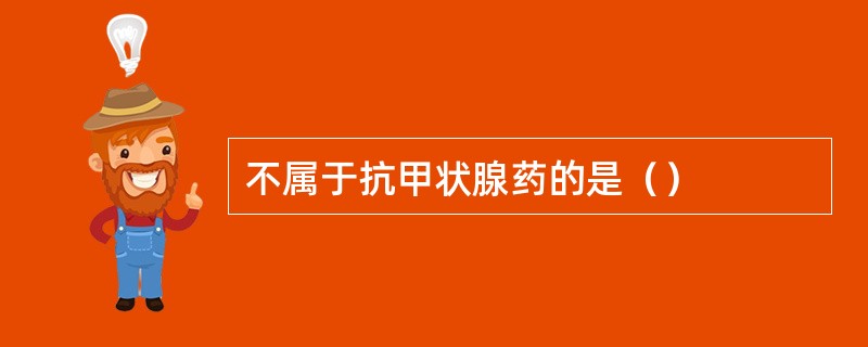 不属于抗甲状腺药的是（）